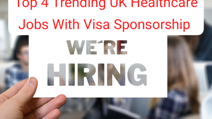 Top 4 trending UK healthcare jobs with visa sponsorship.
